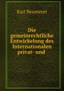 Die gemeinrechtliche Entwickelung des Internationalen privat- und . - Karl Neumeyer