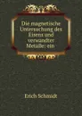Die magnetische Untersuchung des Eisens und verwandter Metalle: ein . - Erich Schmidt
