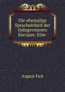 Die ehemalige Spracheinheit der Indogermanen Europas: Eine . - August Fick