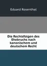 Die Rechtsfolgen des Ehebruchs nach kanonischem und deutschem Recht - Eduard Rosenthal