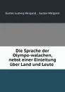 Die Sprache der Olympo-walachen, nebst einer Einleitung uber Land und Leute . - Gustav Ludwig Weigand