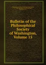 Bulletin of the Philosophical Society of Washington, Volume 15 - Washington