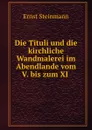 Die Tituli und die kirchliche Wandmalerei im Abendlande vom V. bis zum XI . - Ernst Steinmann