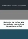 Bulletin de la Societe imperiale zoologique d.acclimatation - 