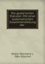 Die goslarischen Statuten: Mit einer systematischen Zusammenstellung der . - Germany