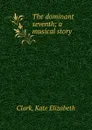 The dominant seventh; a musical story - Kate Elizabeth Clark