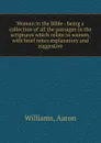 Woman in the Bible : being a collection of all the passages in the scriptures which relate to women, with brief notes explanatory and suggestive - Aaron Williams