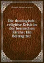 Die theologisch-religiose Krisis in der bernischen Kirche: Ein Beitrag zur . - Giovanni Andrea Scartazzini