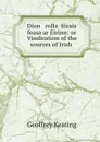 Dion   rollac forais feasa ar Eirinn: or Vindication of the sources of Irish . - Geoffrey Keating