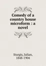 Comedy of a country house microform : a novel - Julian Sturgis