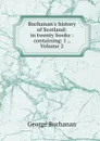 Buchanan.s history of Scotland: in twenty books : containing: I ., Volume 2 - Buchanan George
