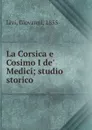 La Corsica e Cosimo I de. Medici; studio storico - Giovanni Livi