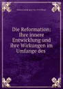 Die Reformation: Ihre innere Entwicklung und ihre Wirkungen im Umfange des . - Johann Joseph Ignaz von Döllinger