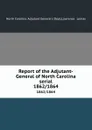 Report of the Adjutant-General of North Carolina serial. 1862/1864 - North Carolina. Adjutant General's Dept