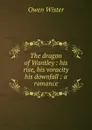 The dragon of Wantley : his rise, his voracity . his downfall : a romance - Owen Wister