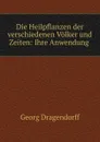 Die Heilpflanzen der verschiedenen Volker und Zeiten: Ihre Anwendung . - Georg Dragendorff