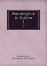 Wanderjahre in Italien. 1 - Ferdinand Gregorovius