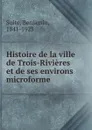 Histoire de la ville de Trois-Rivieres et de ses environs microforme - Benjamin Sulte