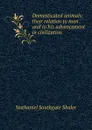 Domesticated animals: their relation to man and to his advancement in civilization - Nathaniel Southgate Shaler