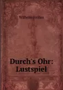 Durch.s Ohr: Lustspiel - Wilhelm Jordan