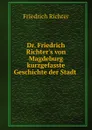 Dr. Friedrich Richter.s von Magdeburg kurzgefasste Geschichte der Stadt . - Friedrich Richter