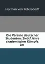 Die Vereine deutscher Studenten: Zwolf Jahre akademischer Kampfe. Im . - Herman von Petersdorff