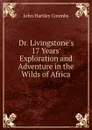 Dr. Livingstone.s 17 Years. Exploration and Adventure in the Wilds of Africa - John Hartley Coombs