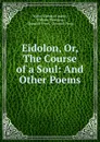 Eidolon, Or, The Course of a Soul: And Other Poems - Walter Richard Cassels