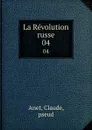 La Revolution russe. 04 - Claude Anet