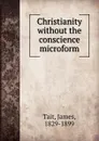 Christianity without the conscience microform - James Tait