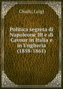 Politica segreta di Napoleone III e di Cavour in Italia e in Ungheria (1858-1861) - Luigi Chiala