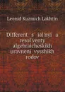 Different   s   ial.nyi   a    resol.venty algebraicheskikh uravnenii vysshikh rodov - Leonid Kuzmich Lakhtin