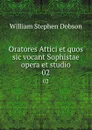 Oratores Attici et quos sic vocant Sophistae opera et studio. 02 - Dobson William Stephen