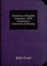 Elements of English Grammar: With Progressive Exercises in Parsing - John Frost