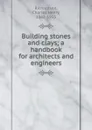 Building stones and clays; a handbook for architects and engineers - Charles Henry Richardson