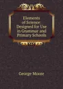 Elements of Science: Designed for Use in Grammar and Primary Schools - George Moore