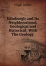 Edinburgh and Its Neighbourhood, Geological and Historical: With The Geology . - Hugh Miller