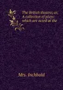 The British theatre; or, A collection of plays: which are acted at the . - Mrs. Inchbald