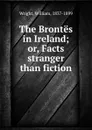 The Brontes in Ireland; or, Facts stranger than fiction - William Wright