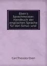 Eben.s Sprachmeister: Handbuch der englischen Sprache fur den Schul- und . - Carl Theodor Eben