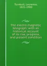 The electro magnetic telegraph: with an historical account of its rise, progress, and present condition - Laurence Turnbull