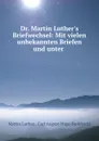 Dr. Martin Luther.s Briefwechsel: Mit vielen unbekannten Briefen und unter . - Martin Luther