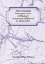 The Economic Interpretation of History: (Lectures Delivered in Worcester . - James E. Thorold Rogers