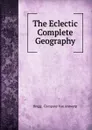 The Eclectic Complete Geography. - Braggmpany van Antwerp