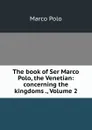 The book of Ser Marco Polo, the Venetian: concerning the kingdoms ., Volume 2 - Marco Polo