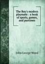 The Boy.s modern playmate : a book of sports, games, and pastimes - J. G. Wood