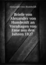 Briefe von Alexander von Humboldt an Varnhagen von Ense aus den Jahren 1827 . - Alexander von Humboldt