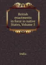 British enactments in force in native States, Volume 5 - India