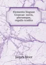 Elementa linguae Graecae: novis, plerumque, regulis tradita - James Moor