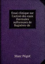 Essai clinique sur l.action des eaux thermales sulfureuses de Bagneres-de . - Marc Pégot